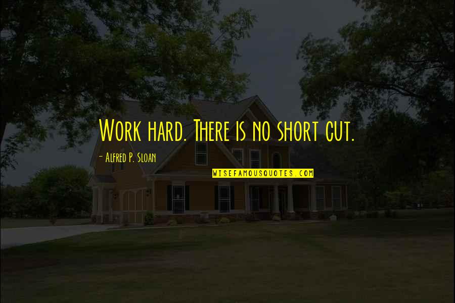 Short Hard Work Quotes By Alfred P. Sloan: Work hard. There is no short cut.