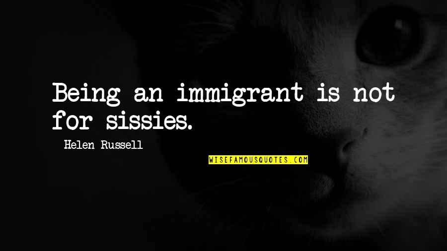 Short Health And Wellness Quotes By Helen Russell: Being an immigrant is not for sissies.