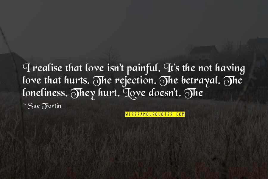 Short Heart Touching Love Quotes By Sue Fortin: I realise that love isn't painful. It's the Short Heart Touching Love Quotes By Sue Fortin: I realise that love isn't painful. It's the
