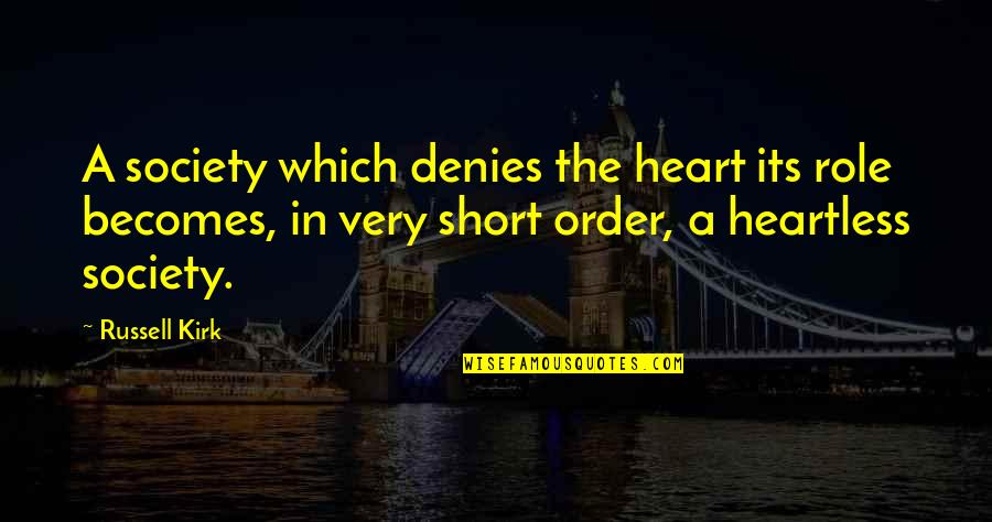 Short Heartless Quotes By Russell Kirk: A society which denies the heart its role