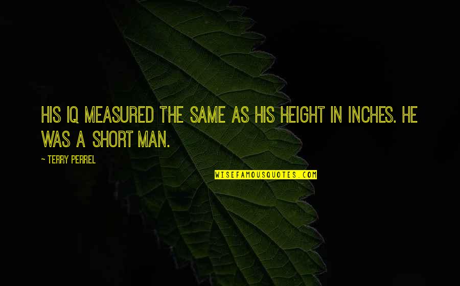 Short Height Quotes By Terry Perrel: His IQ measured the same as his height