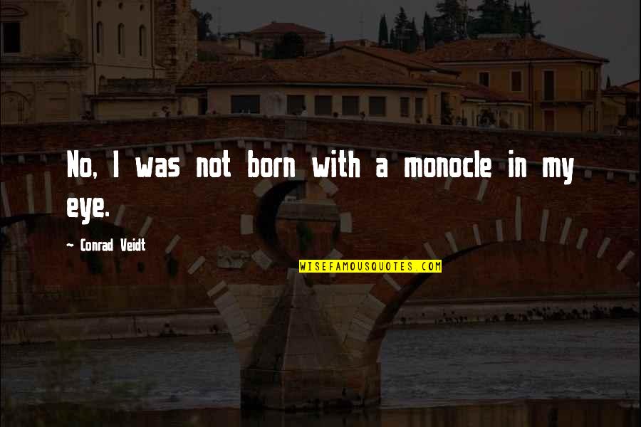 Short Hideki Tojo Quotes By Conrad Veidt: No, I was not born with a monocle