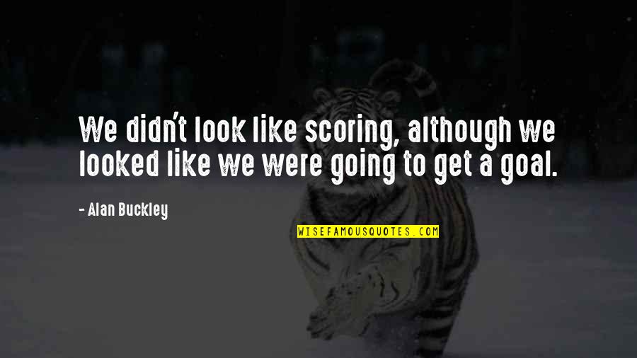 Short Hoarding Quotes By Alan Buckley: We didn't look like scoring, although we looked