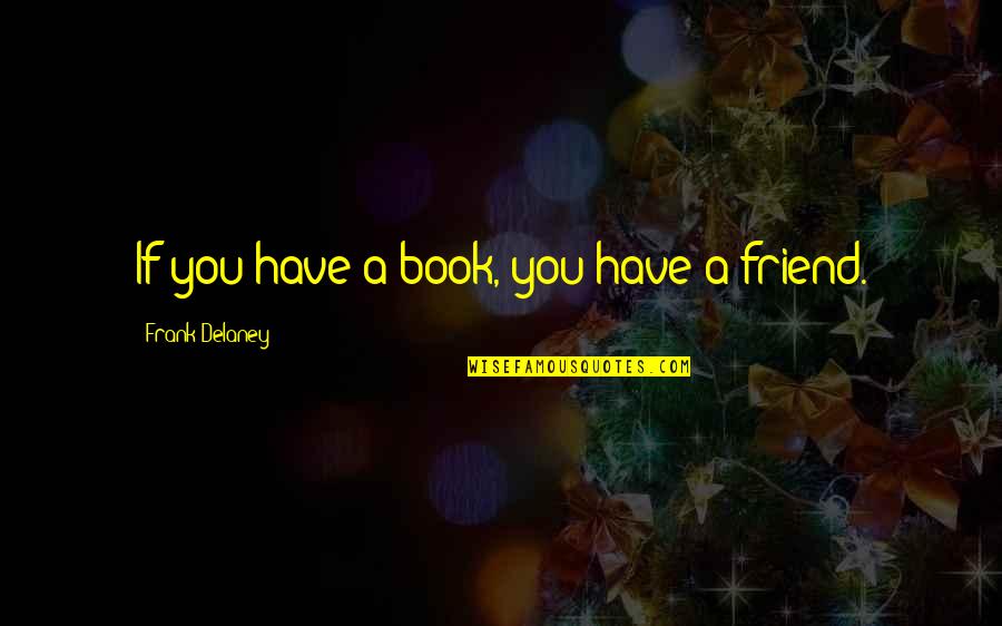 Short Holy Quotes By Frank Delaney: If you have a book, you have a Short Holy Quotes By Frank Delaney: If you have a book, you have a