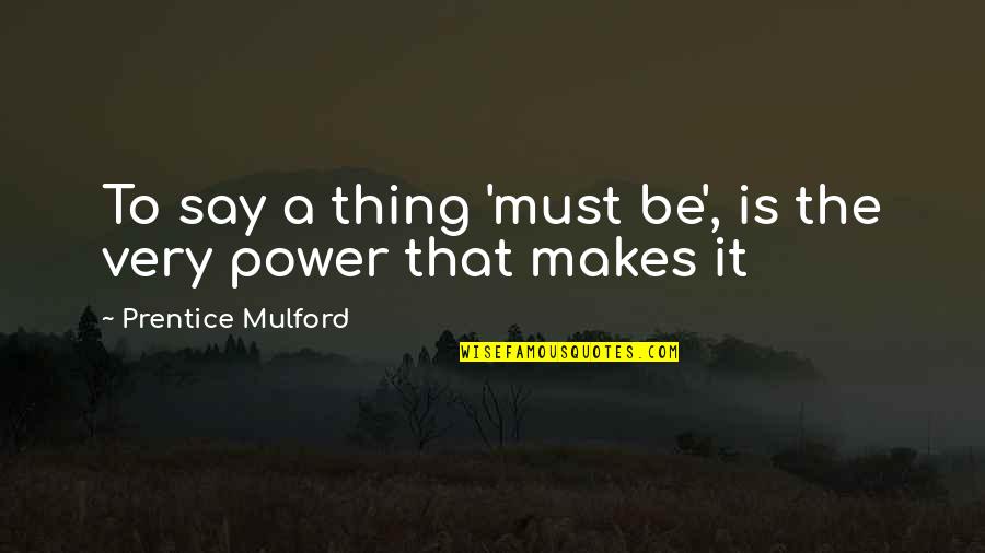Short Honorable Quotes By Prentice Mulford: To say a thing 'must be', is the Short Honorable Quotes By Prentice Mulford: To say a thing 'must be', is the