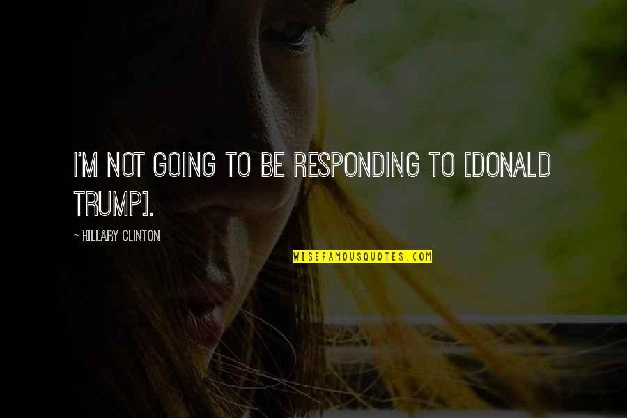 Short Hopeless Love Quotes By Hillary Clinton: I'm not going to be responding to [Donald
