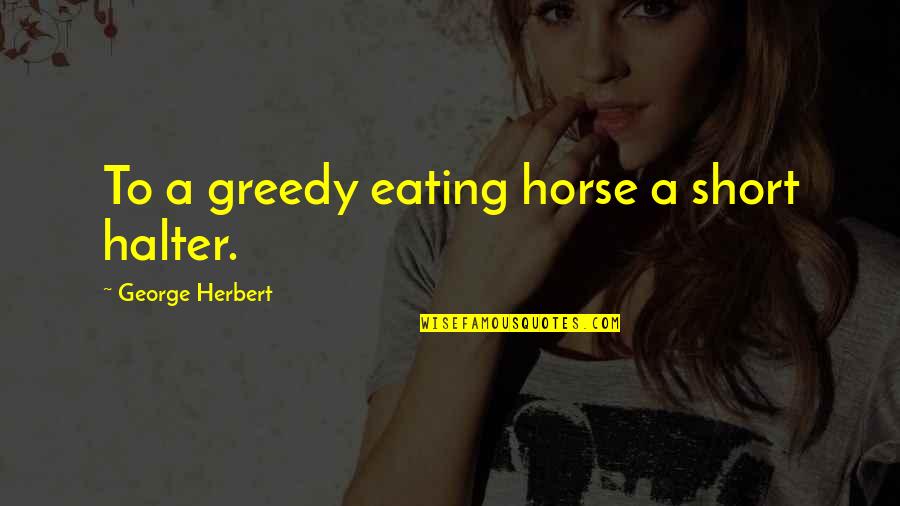 Short Horse Quotes By George Herbert: To a greedy eating horse a short halter.