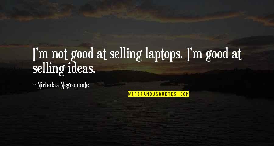 Short Horse Sayings And Quotes By Nicholas Negroponte: I'm not good at selling laptops. I'm good