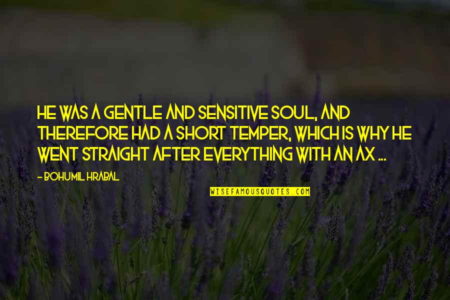 Short Humor Quotes By Bohumil Hrabal: He was a gentle and sensitive soul, and Short Humor Quotes By Bohumil Hrabal: He was a gentle and sensitive soul, and