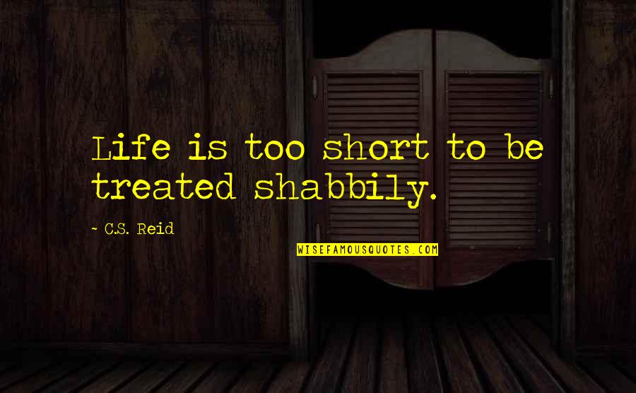 Short Humorous Quotes By C.S. Reid: Life is too short to be treated shabbily. Short Humorous Quotes By C.S. Reid: Life is too short to be treated shabbily.