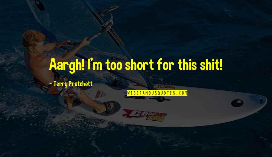 Short Humorous Quotes By Terry Pratchett: Aargh! I'm too short for this shit! Short Humorous Quotes By Terry Pratchett: Aargh! I'm too short for this shit!