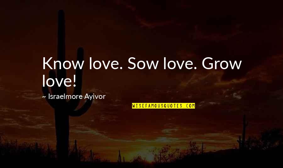 Short I Love You Quotes By Israelmore Ayivor: Know love. Sow love. Grow love!