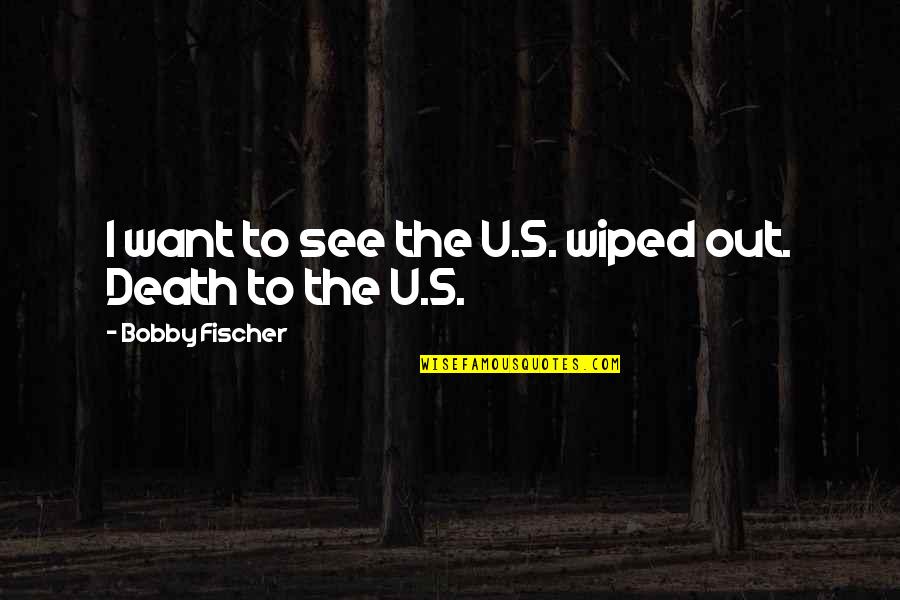 Short Illusions Quotes By Bobby Fischer: I want to see the U.S. wiped out. Short Illusions Quotes By Bobby Fischer: I want to see the U.S. wiped out.