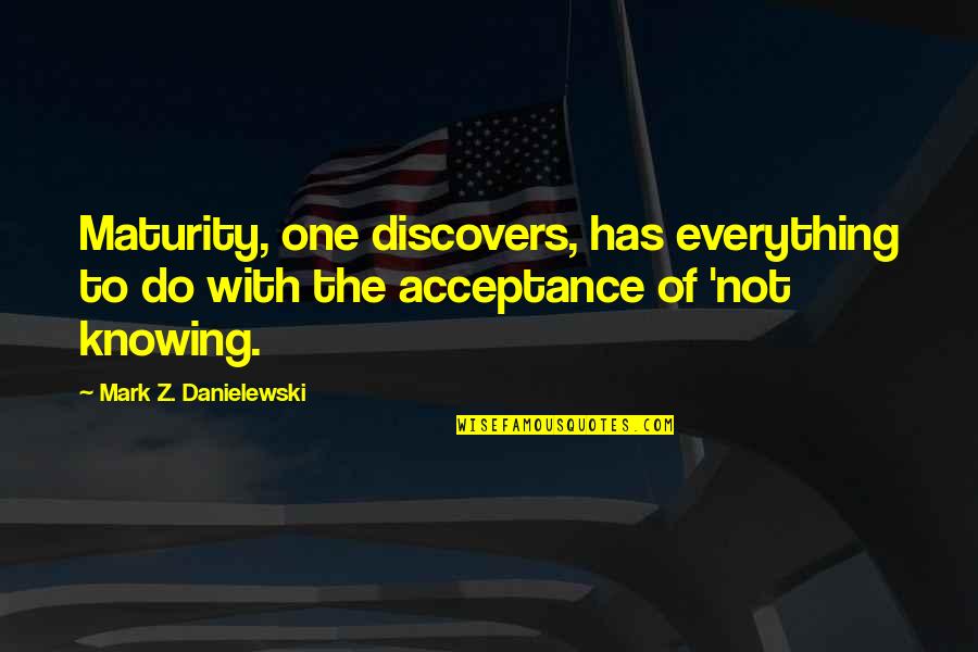 Short Illusions Quotes By Mark Z. Danielewski: Maturity, one discovers, has everything to do with Short Illusions Quotes By Mark Z. Danielewski: Maturity, one discovers, has everything to do with