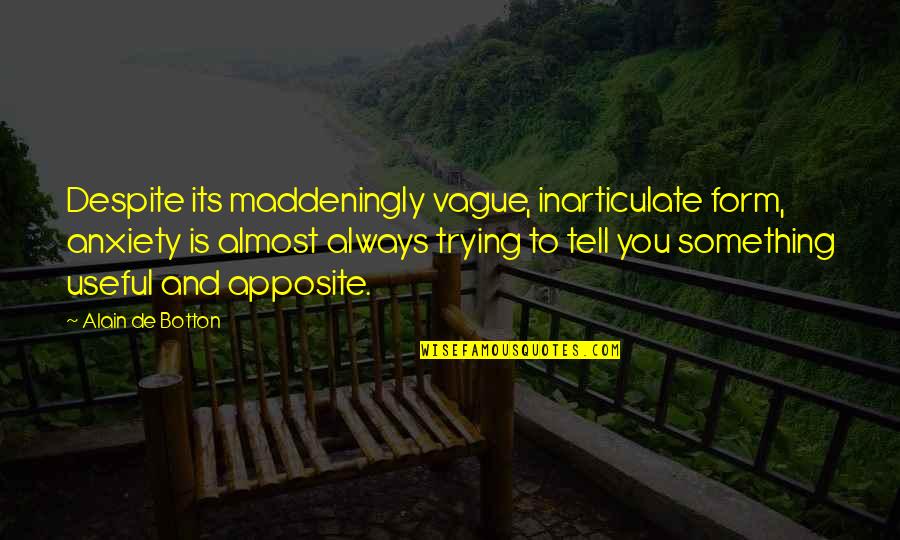 Short Impactful Quotes By Alain De Botton: Despite its maddeningly vague, inarticulate form, anxiety is Short Impactful Quotes By Alain De Botton: Despite its maddeningly vague, inarticulate form, anxiety is