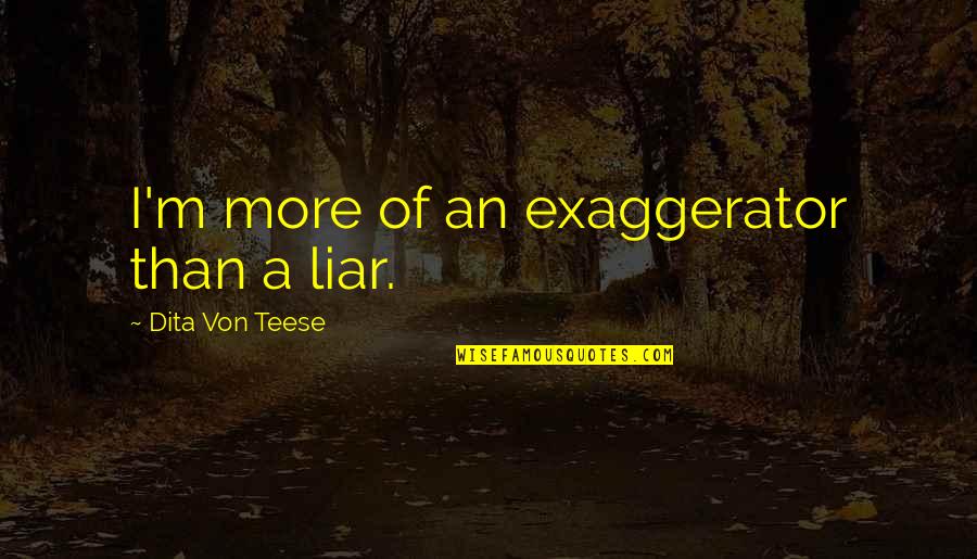 Short Impactful Quotes By Dita Von Teese: I'm more of an exaggerator than a liar. Short Impactful Quotes By Dita Von Teese: I'm more of an exaggerator than a liar.