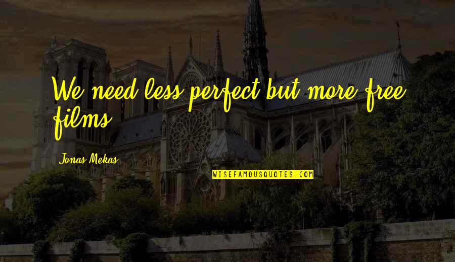 Short Important Quotes By Jonas Mekas: We need less perfect but more free films. Short Important Quotes By Jonas Mekas: We need less perfect but more free films.