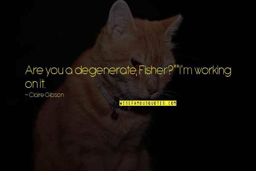 Short Inclusion Quotes By Claire Gibson: Are you a degenerate, Fisher?""I'm working on it.