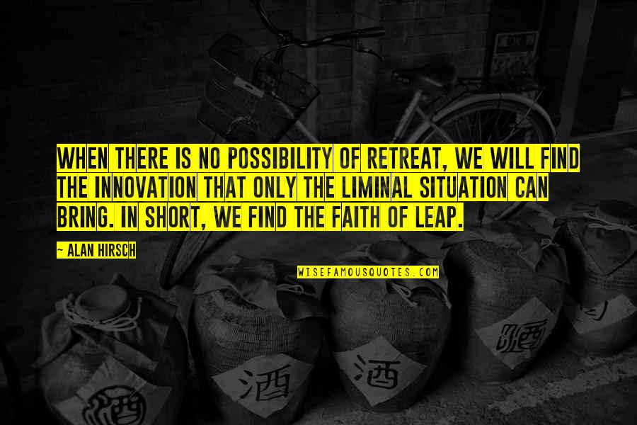 Short Innovation Quotes By Alan Hirsch: When there is no possibility of retreat, we