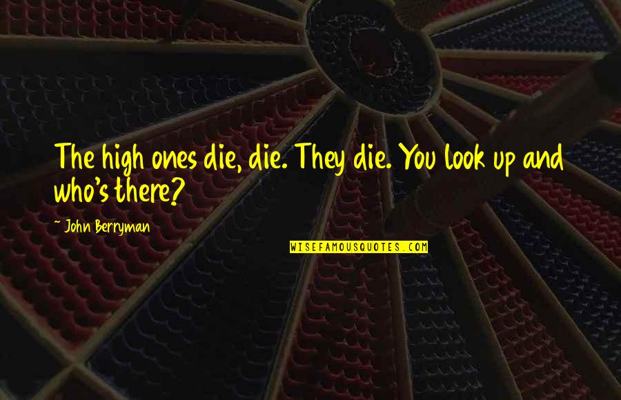 Short Inquisitive Quotes By John Berryman: The high ones die, die. They die. You