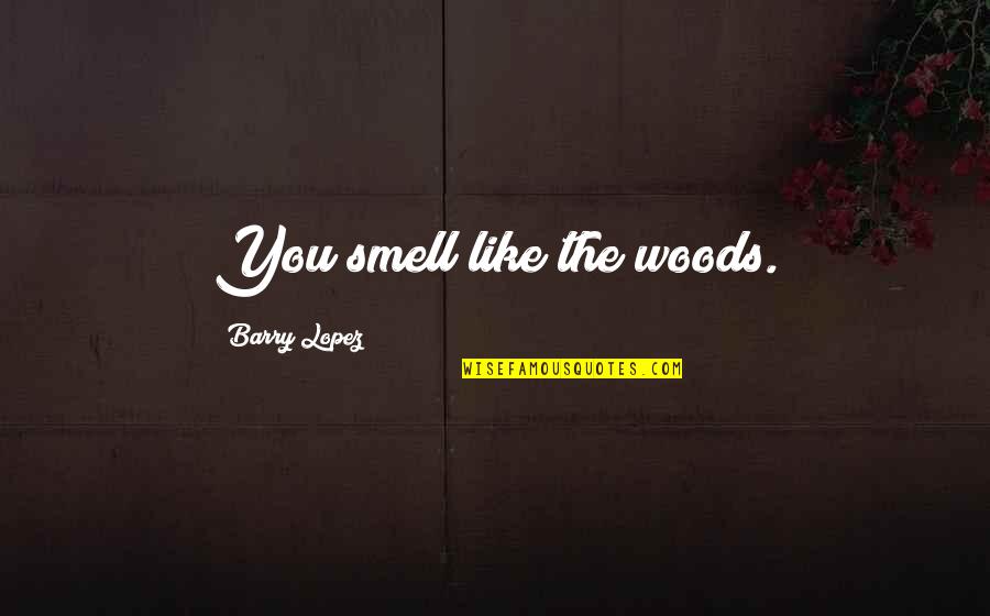 Short Insp Quotes By Barry Lopez: You smell like the woods. Short Insp Quotes By Barry Lopez: You smell like the woods.
