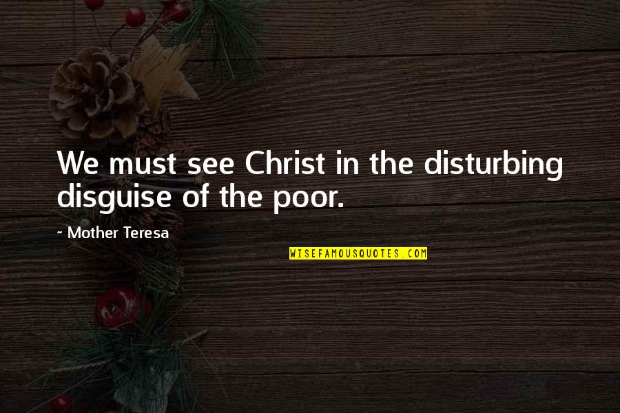 Short Inspirational Christian Quotes By Mother Teresa: We must see Christ in the disturbing disguise Short Inspirational Christian Quotes By Mother Teresa: We must see Christ in the disturbing disguise
