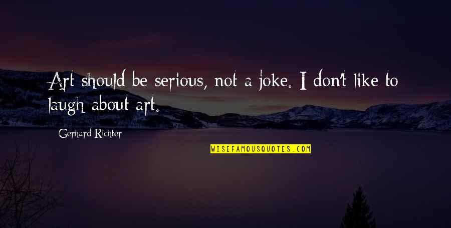 Short Inspirational Jesus Quotes By Gerhard Richter: Art should be serious, not a joke. I
