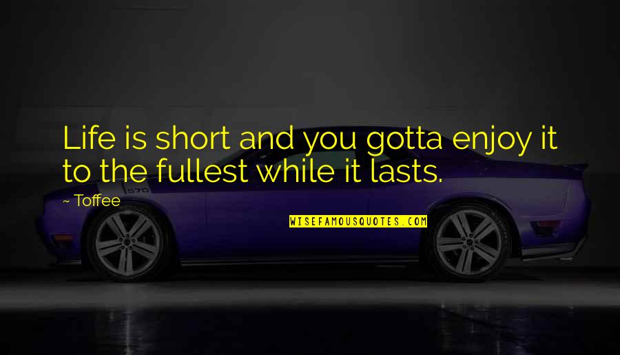 Short Inspirational Quotes By Toffee: Life is short and you gotta enjoy it