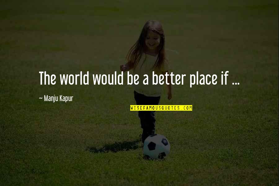 Short Inspirational Team Building Quotes By Manju Kapur: The world would be a better place if Short Inspirational Team Building Quotes By Manju Kapur: The world would be a better place if