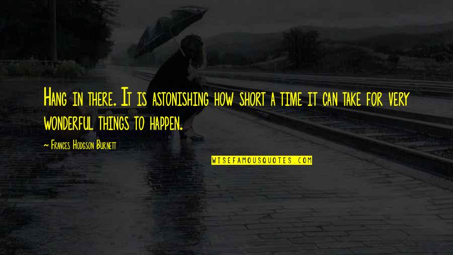 Short Inspirational Time Quotes By Frances Hodgson Burnett: Hang in there. It is astonishing how short