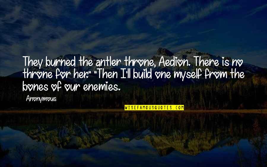 Short Inspired Quotes By Anonymous: They burned the antler throne, Aedion. There is Short Inspired Quotes By Anonymous: They burned the antler throne, Aedion. There is