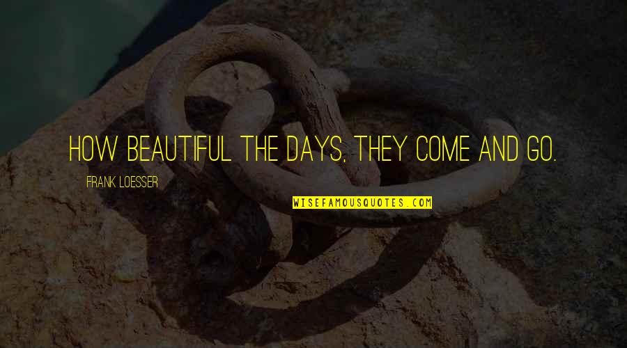Short Inspiring Quotes By Frank Loesser: How beautiful the days, They come and go. Short Inspiring Quotes By Frank Loesser: How beautiful the days, They come and go.