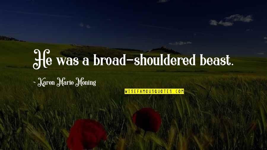 Short Inspiring Quotes By Karen Marie Moning: He was a broad-shouldered beast. Short Inspiring Quotes By Karen Marie Moning: He was a broad-shouldered beast.