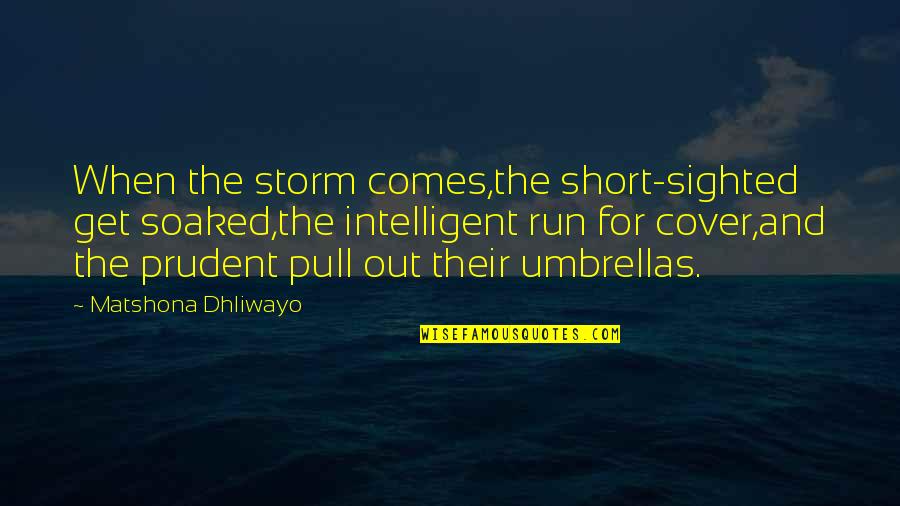Short Intelligent Quotes By Matshona Dhliwayo: When the storm comes,the short-sighted get soaked,the intelligent