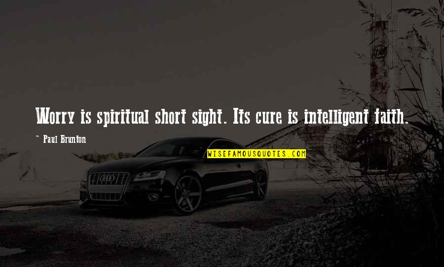 Short Intelligent Quotes By Paul Brunton: Worry is spiritual short sight. Its cure is