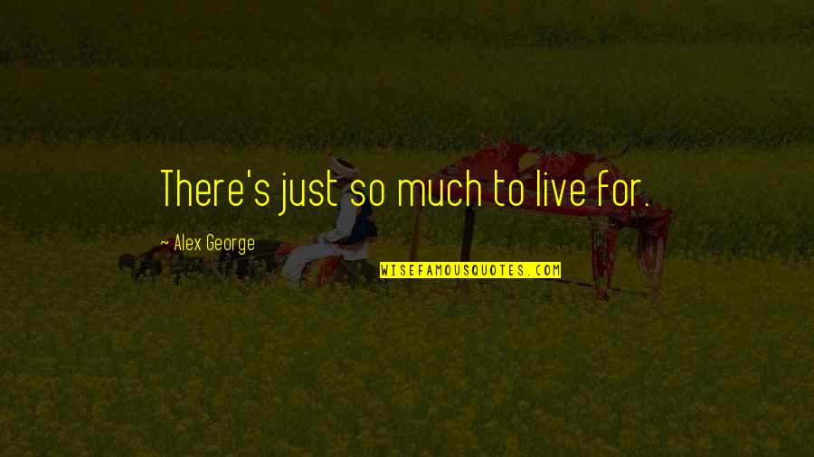 Short Intimidating Quotes By Alex George: There's just so much to live for. Short Intimidating Quotes By Alex George: There's just so much to live for.
