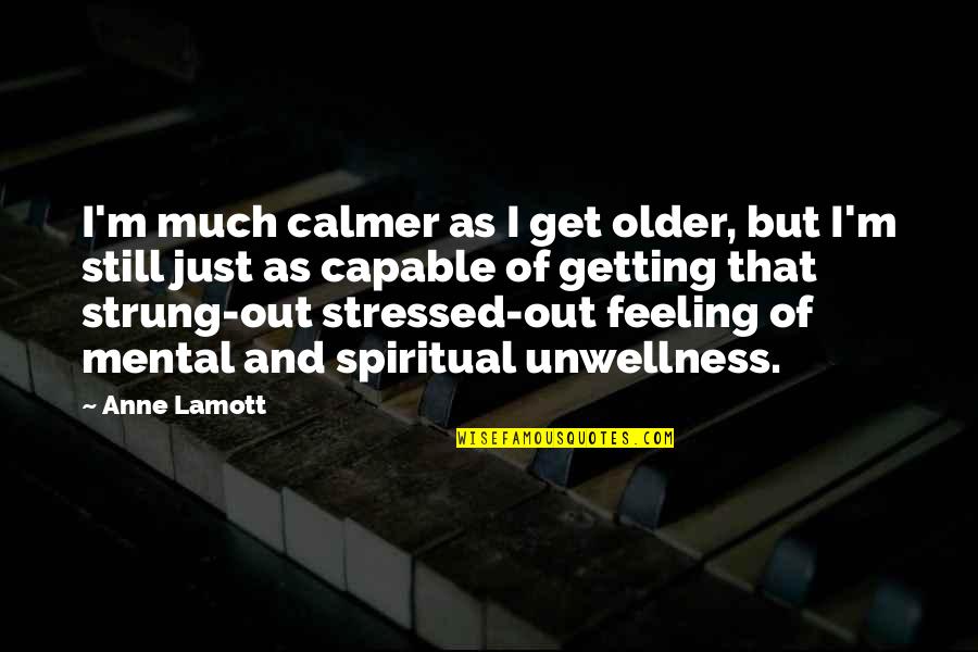 Short Intimidating Quotes By Anne Lamott: I'm much calmer as I get older, but Short Intimidating Quotes By Anne Lamott: I'm much calmer as I get older, but