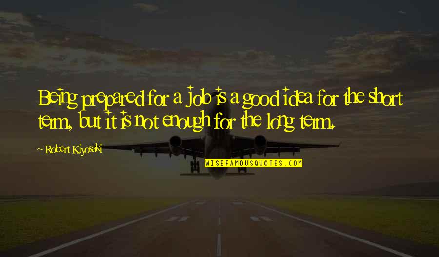 Short Job Quotes By Robert Kiyosaki: Being prepared for a job is a good Short Job Quotes By Robert Kiyosaki: Being prepared for a job is a good