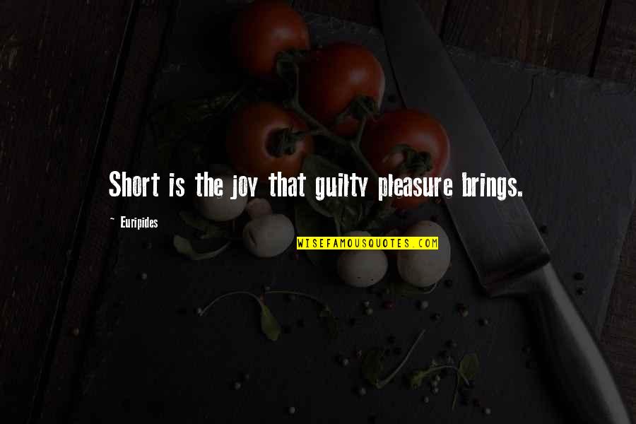 Short Joy Quotes By Euripides: Short is the joy that guilty pleasure brings. Short Joy Quotes By Euripides: Short is the joy that guilty pleasure brings.