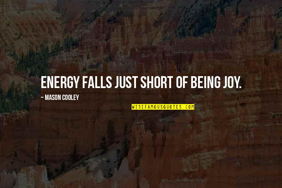 Short Joy Quotes By Mason Cooley: Energy falls just short of being joy. Short Joy Quotes By Mason Cooley: Energy falls just short of being joy.