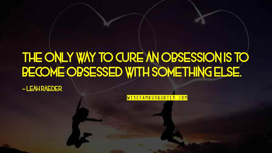 Short Kairos Quotes By Leah Raeder: The only way to cure an obsession is