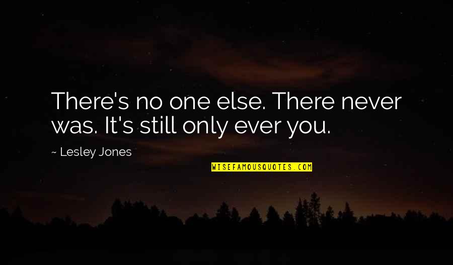 Short Kind Hearted Quotes By Lesley Jones: There's no one else. There never was. It's