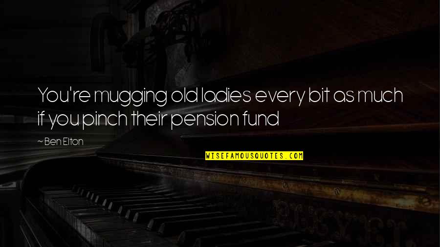 Short Kindness Quotes By Ben Elton: You're mugging old ladies every bit as much