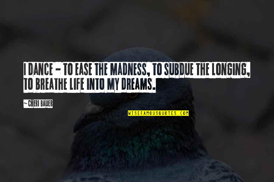 Short Kindness Quotes By Cheri Bauer: I dance - to ease the madness, to