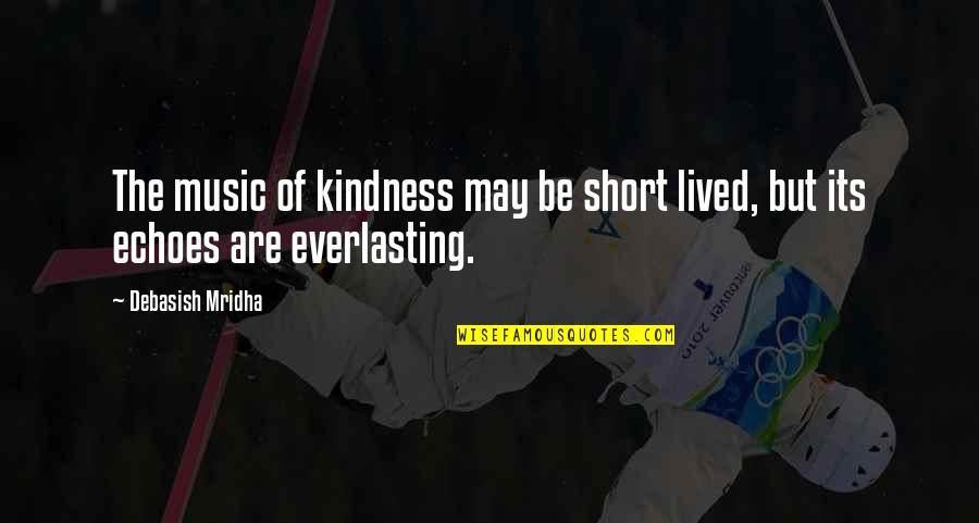 Short Kindness Quotes By Debasish Mridha: The music of kindness may be short lived,