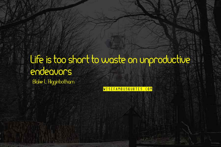 Short L Quotes By Blake L. Higginbotham: Life is too short to waste on unproductive