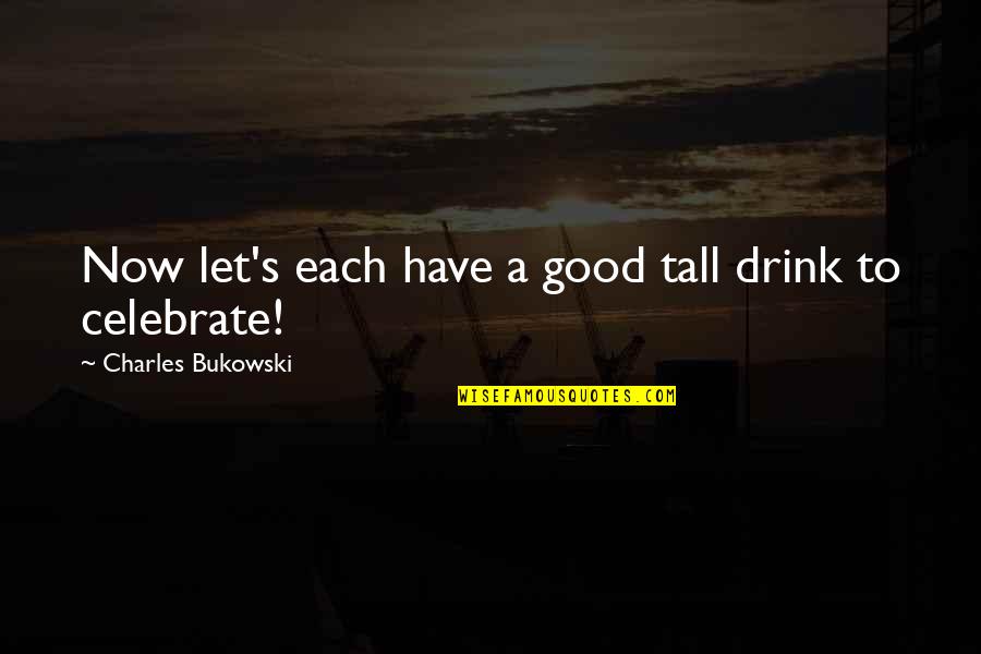 Short Lane Frost Quotes By Charles Bukowski: Now let's each have a good tall drink Short Lane Frost Quotes By Charles Bukowski: Now let's each have a good tall drink