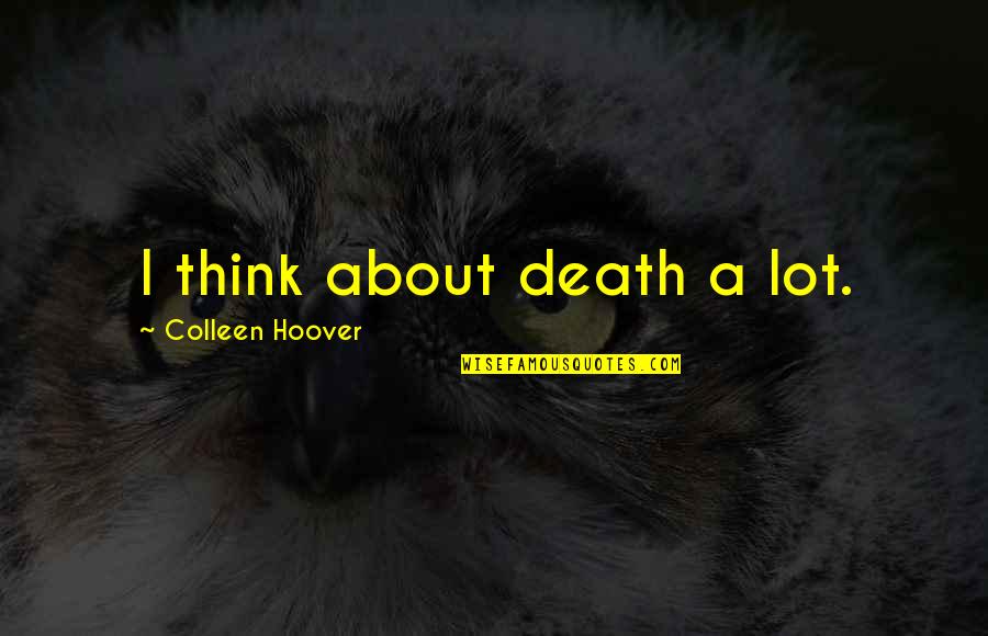 Short Lane Frost Quotes By Colleen Hoover: I think about death a lot. Short Lane Frost Quotes By Colleen Hoover: I think about death a lot.