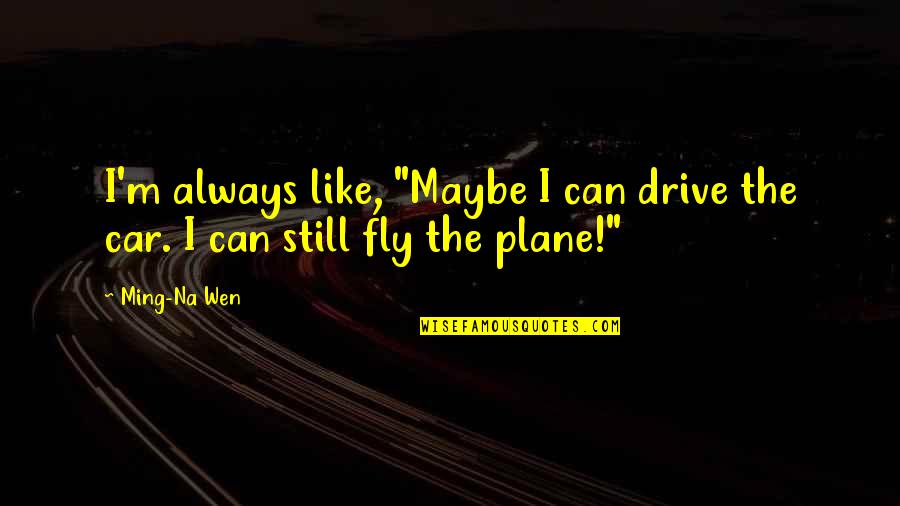 Short Lane Frost Quotes By Ming-Na Wen: I'm always like, "Maybe I can drive the