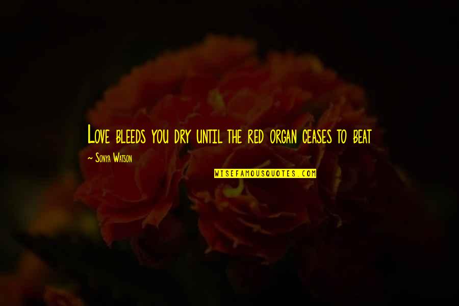 Short Lane Frost Quotes By Sonya Watson: Love bleeds you dry until the red organ Short Lane Frost Quotes By Sonya Watson: Love bleeds you dry until the red organ